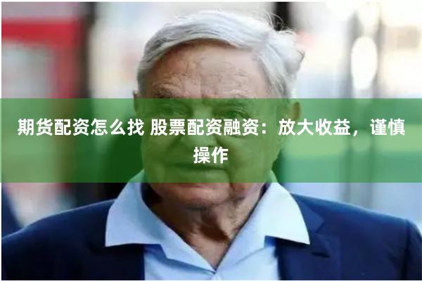 期货配资怎么找 股票配资融资：放大收益，谨慎操作