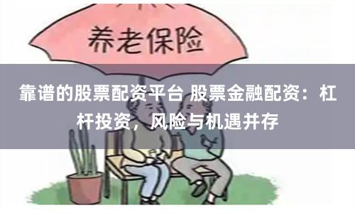 靠谱的股票配资平台 股票金融配资：杠杆投资，风险与机遇并存