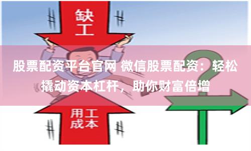 股票配资平台官网 微信股票配资：轻松撬动资本杠杆，助你财富倍增