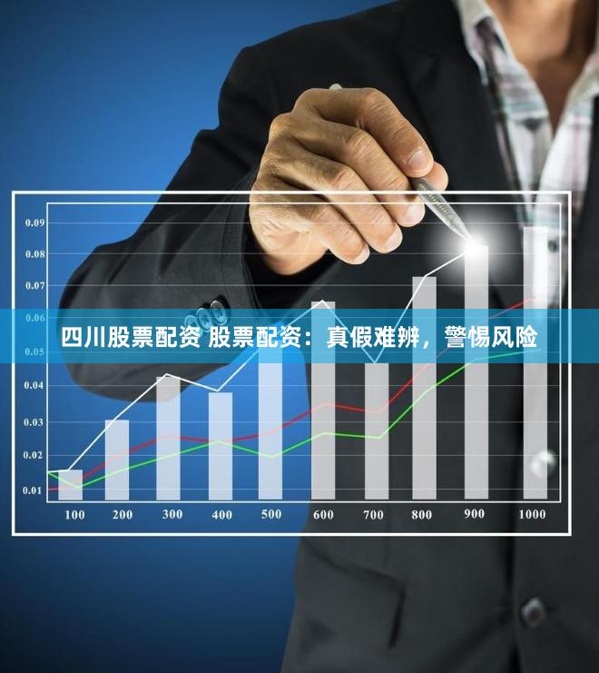 四川股票配资 股票配资：真假难辨，警惕风险