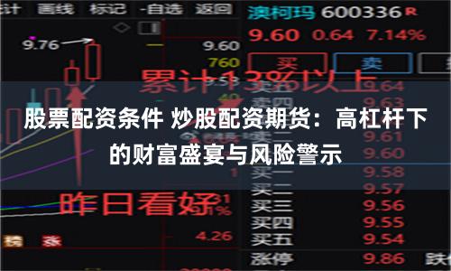 股票配资条件 炒股配资期货：高杠杆下的财富盛宴与风险警示