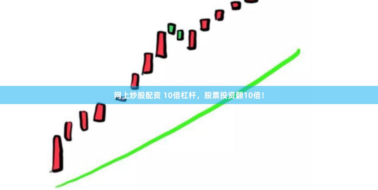 网上炒股配资 10倍杠杆，股票投资翻10倍！