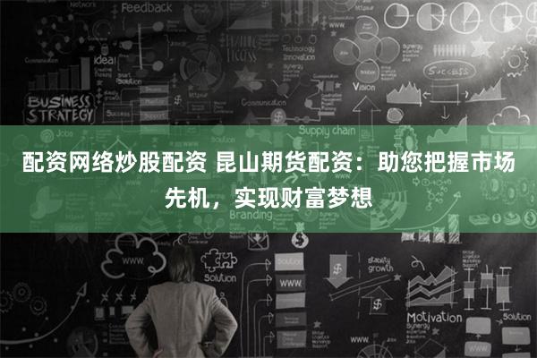 配资网络炒股配资 昆山期货配资：助您把握市场先机，实现财富梦想