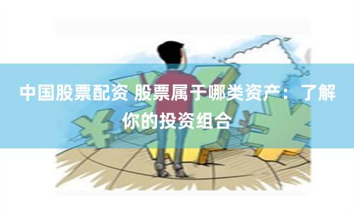 中国股票配资 股票属于哪类资产：了解你的投资组合